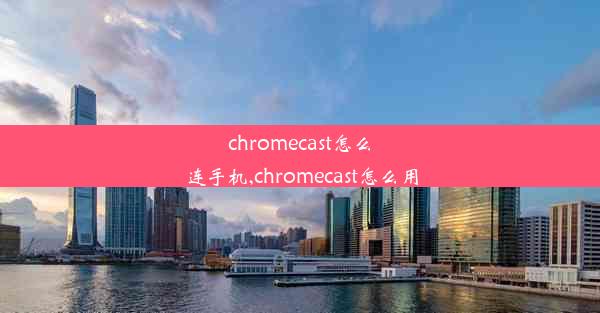 chromecast怎么连手机,chromecast怎么用