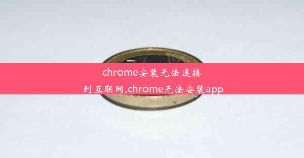 chrome安装无法连接到互联网,chrome无法安装app