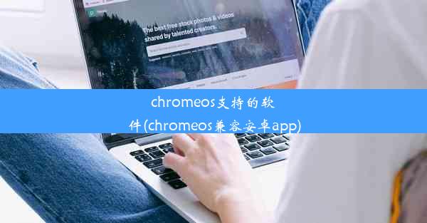 chromeos支持的软件(chromeos兼容安卓app)