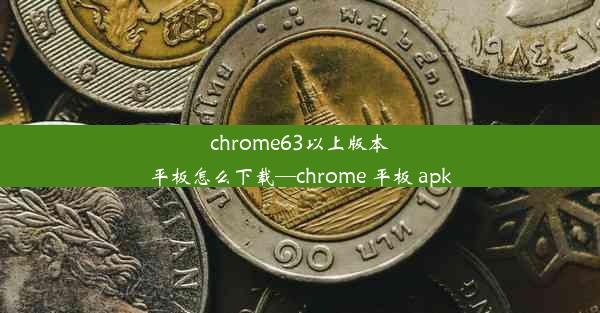 chrome63以上版本平板怎么下载—chrome 平板 apk