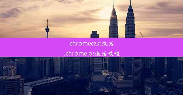 chromecast激活,chrome os激活教程