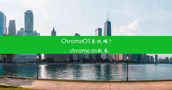 ChromeOS系统嘛？、chrome os版本