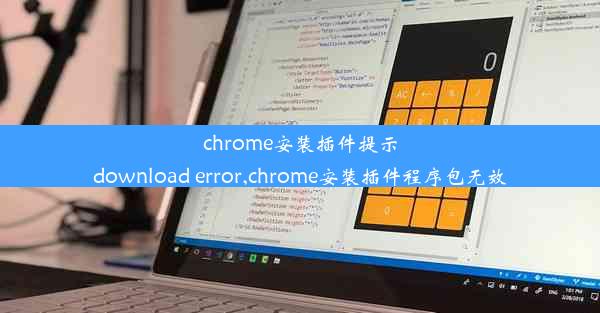 chrome安装插件提示download error,chrome安装插件程序包无效