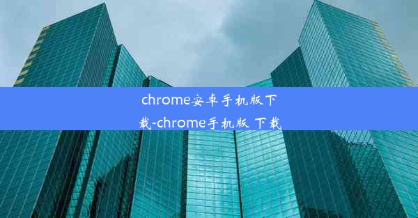 chrome安卓手机版下载-chrome手机版 下载