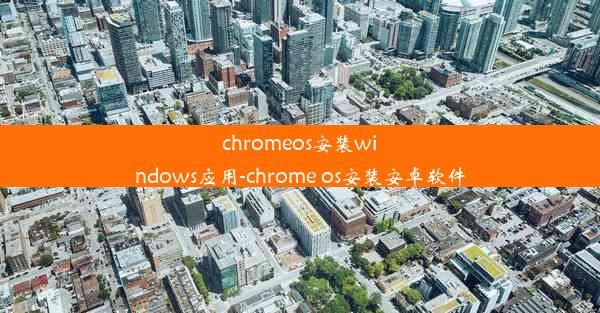 chromeos安装windows应用-chrome os安装安卓软件