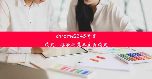 chrome2345首页锁定、谷歌浏览器主页锁定