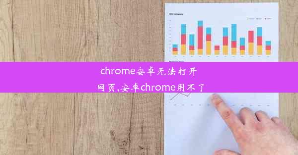 chrome安卓无法打开网页,安卓chrome用不了