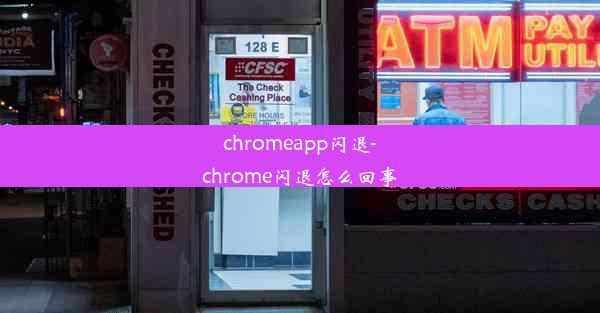 chromeapp闪退-chrome闪退怎么回事