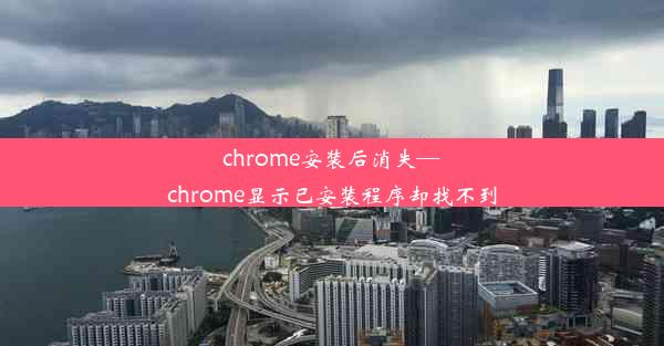 chrome安装后消失—chrome显示已安装程序却找不到