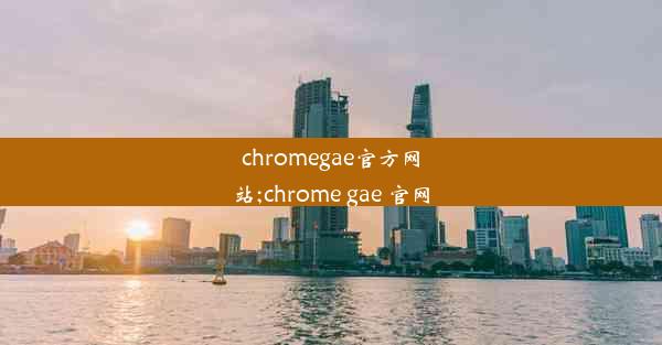 chromegae官方网站;chrome gae 官网