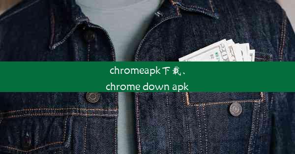 chromeapk下载、chrome down apk