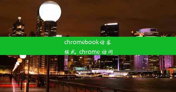 chromebook访客模式_chrome 访问