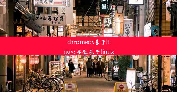 chromeos基于linux;谷歌基于linux