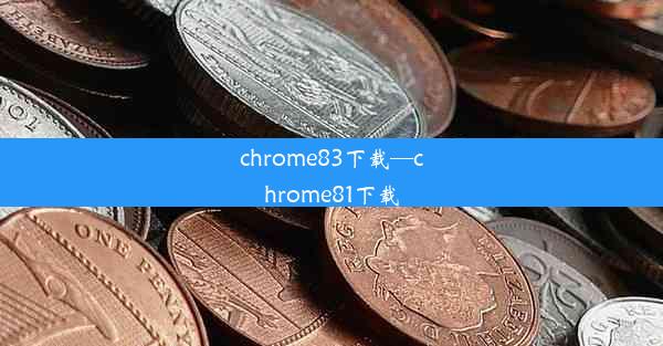 chrome83下载—chrome81下载