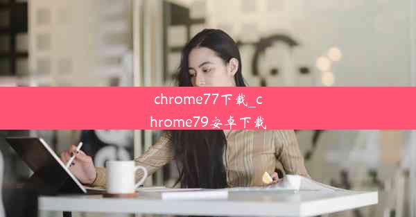 chrome77下载_chrome79安卓下载