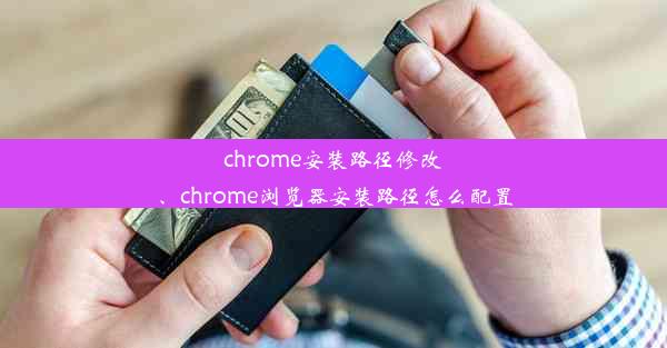 chrome安装路径修改、chrome浏览器安装路径怎么配置