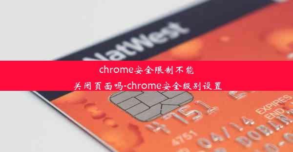 chrome安全限制不能关闭页面吗-chrome安全级别设置