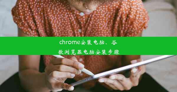 chrome安装电脑、谷歌浏览器电脑安装步骤