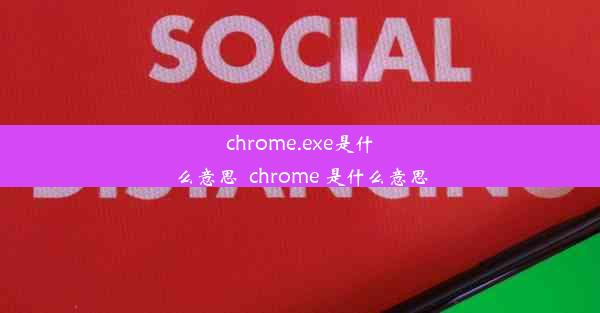 chrome.exe是什么意思_chrome 是什么意思