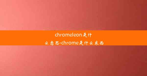 chromeleon是什么意思-chrome是什么东西