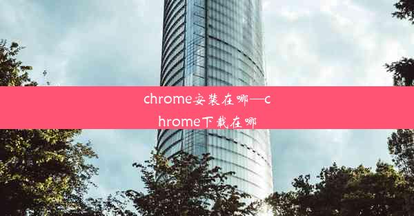 chrome安装在哪—chrome下载在哪