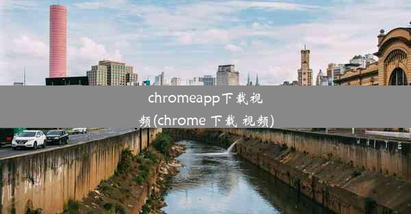 chromeapp下载视频(chrome 下载 视频)