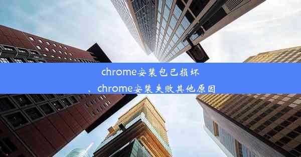 chrome安装包已损坏、chrome安装失败其他原因