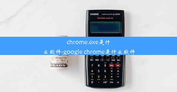 chrome.exe是什么软件-google chrome是什么软件