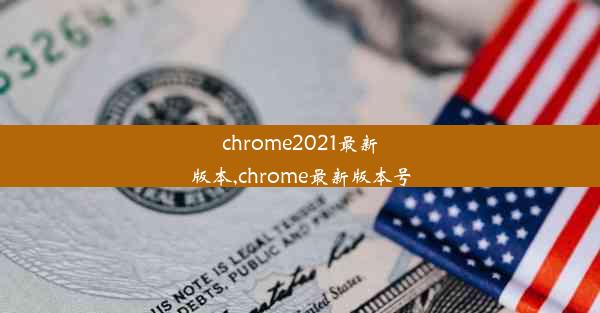 chrome2021最新版本,chrome最新版本号