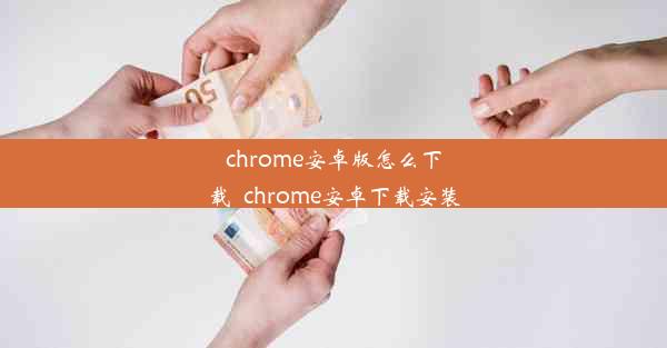 chrome安卓版怎么下载_chrome安卓下载安装