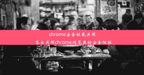 chrome安全拦截关闭_怎么关闭chrome浏览器的安全阻拦