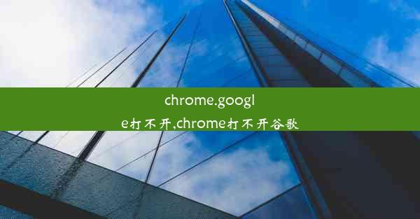 chrome.google打不开,chrome打不开谷歌