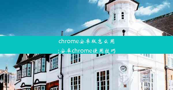 chrome安卓版怎么用;安卓chrome使用技巧