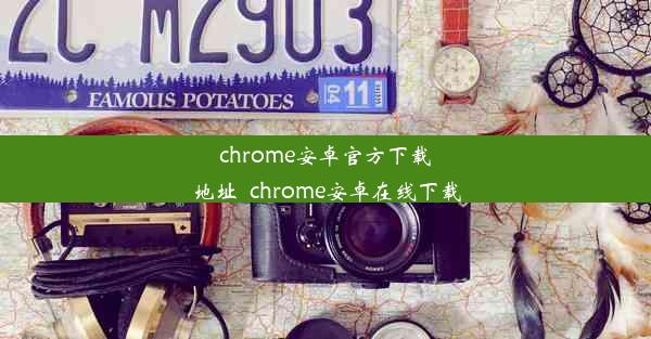 chrome安卓官方下载地址_chrome安卓在线下载