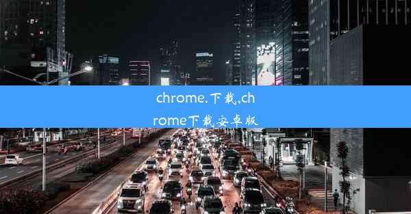 chrome.下载,chrome下载安卓版