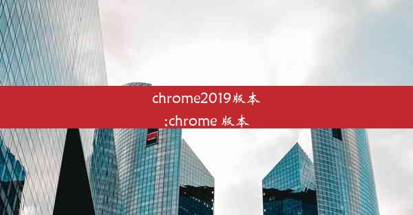 chrome2019版本;chrome 版本