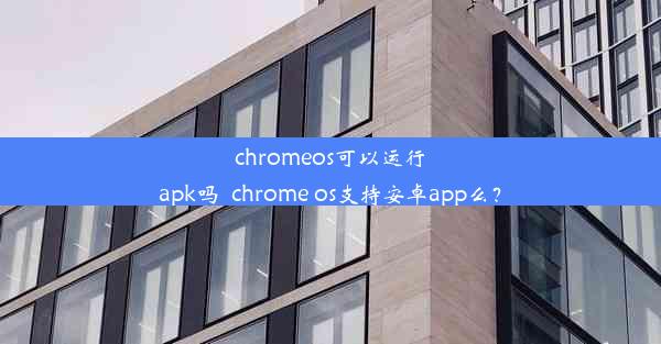 chromeos可以运行apk吗_chrome os支持安卓app么？