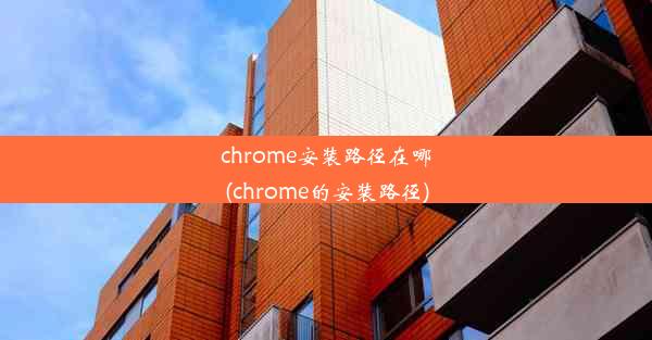 chrome安装路径在哪(chrome的安装路径)