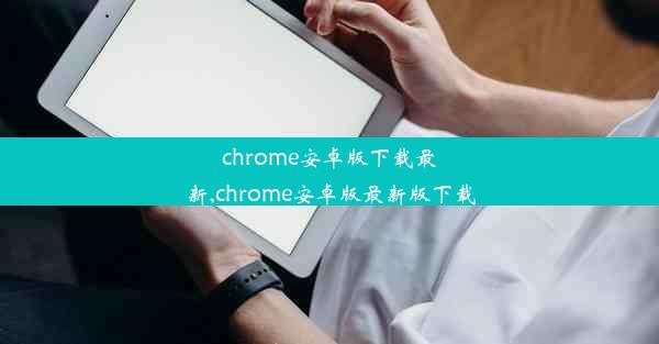 chrome安卓版下载最新,chrome安卓版最新版下载