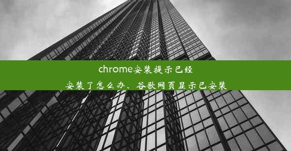 chrome安装提示已经安装了怎么办、谷歌网页显示已安装