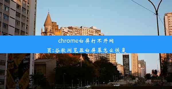 chrome白屏打不开网页;谷歌浏览器白屏幕怎么恢复