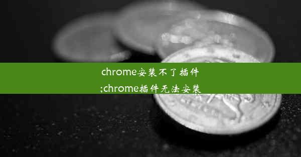 chrome安装不了插件;chrome插件无法安装