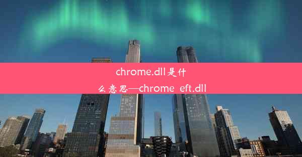 chrome.dll是什么意思—chrome_eft.dll