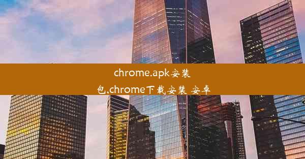 chrome.apk安装包,chrome下载安装 安卓