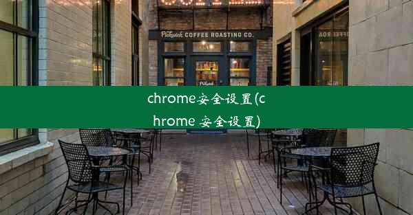 chrome安全设置(chrome 安全设置)