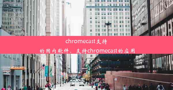 chromecast支持的国内软件、支持chromecast的应用