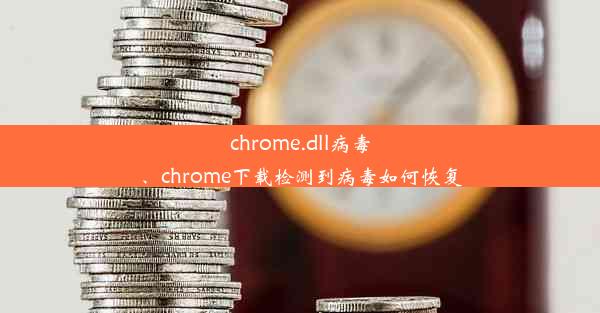 chrome.dll病毒、chrome下载检测到病毒如何恢复