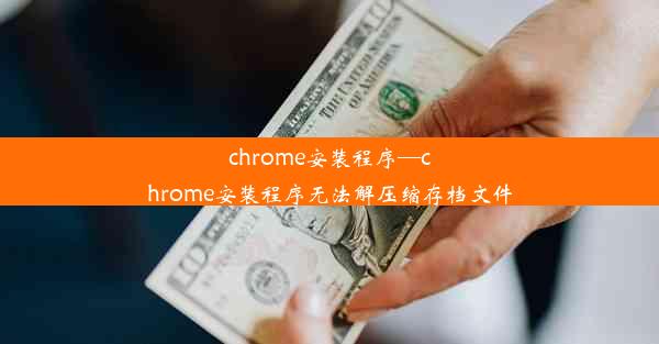 chrome安装程序—chrome安装程序无法解压缩存档文件