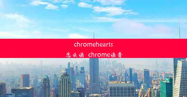 chromehearts怎么读_chrome读音