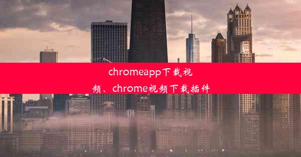 chromeapp下载视频、chrome视频下载插件